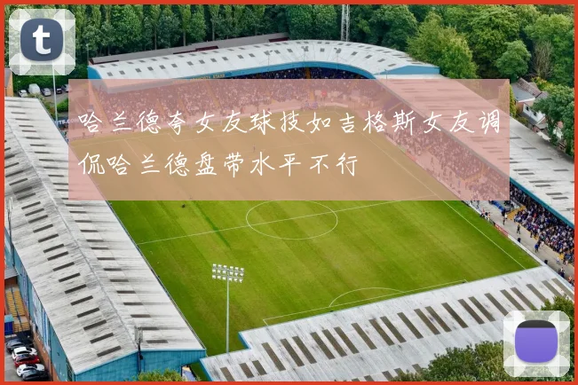 哈兰德夸女友球技如吉格斯女友调侃哈兰德盘带水平不行