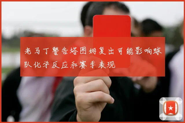 老马丁警告塔图姆复出可能影响球队化学反应和赛季表现