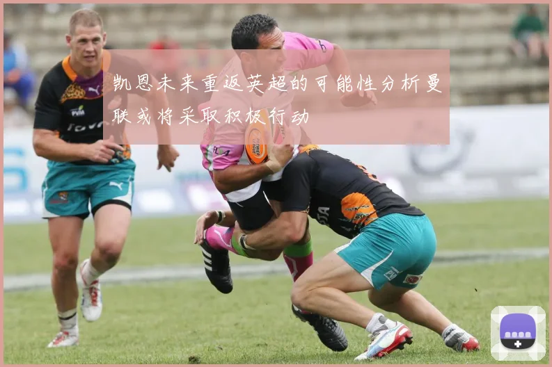 凯恩未来重返英超的可能性分析曼联或将采取积极行动