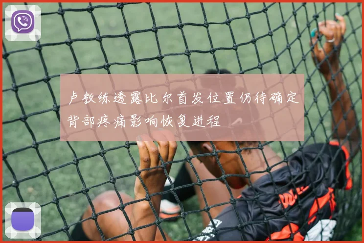 卢教练透露比尔首发位置仍待确定背部疼痛影响恢复进程