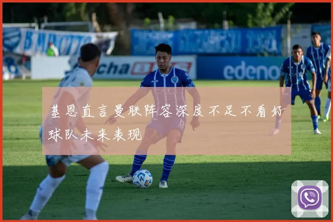 基恩直言曼联阵容深度不足不看好球队未来表现