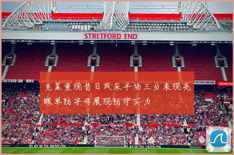 克莱重现昔日风采半场三分表现亮眼单防字母展现防守实力