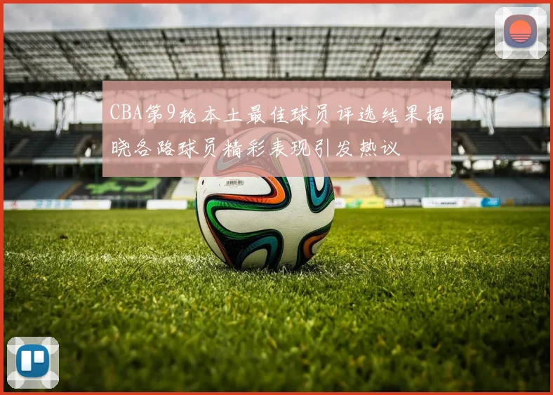 CBA第9轮本土最佳球员评选结果揭晓各路球员精彩表现引发热议
