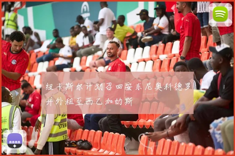 纽卡斯尔计划召回安东尼奥科德罗并外租至西乙加的斯
