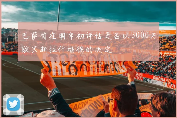 巴萨将在明年初评估是否以3000万欧买断拉什福德的决定