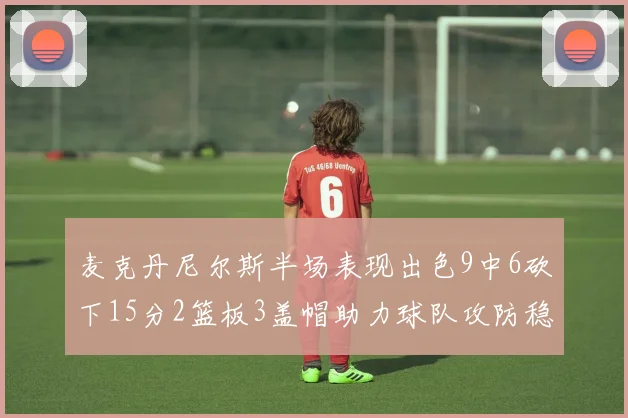 麦克丹尼尔斯半场表现出色9中6砍下15分2篮板3盖帽助力球队攻防稳定