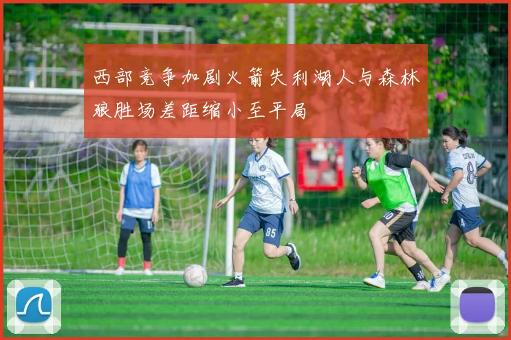 西部竞争加剧火箭失利湖人与森林狼胜场差距缩小至平局